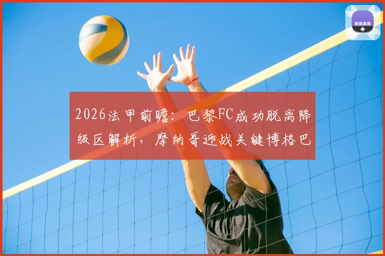 2026法甲前瞻：巴黎FC成功脱离降级区解析，摩纳哥迎战关键博格巴回归备战
