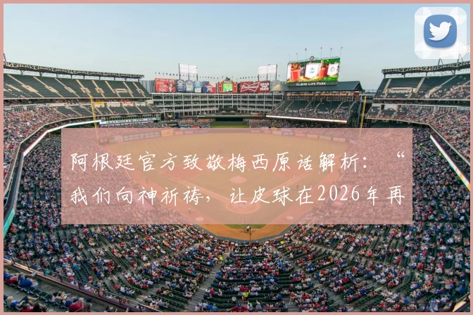 阿根廷官方致敬梅西原话解析：“我们向神祈祷，让皮球在2026年再次来到梅西脚下”的深层含义与球迷共鸣