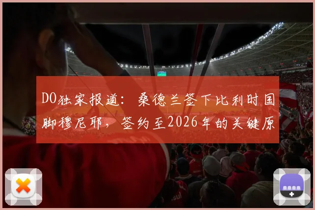 DO独家报道：桑德兰签下比利时国脚穆尼耶，签约至2026年的关键原因与战术影响