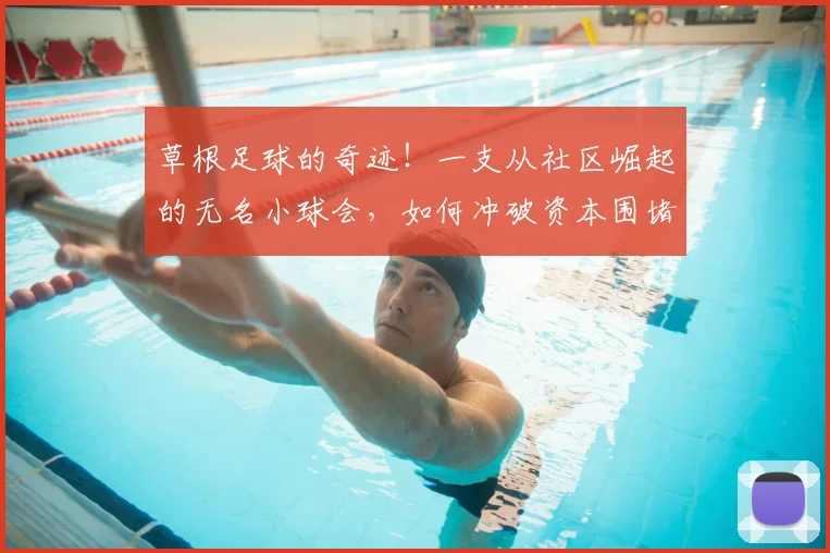 草根足球的奇迹!一支从社区崛起的无名小球会,如何冲破资本围堵杀入2026年欧战决赛?