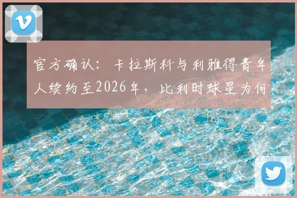 官方确认:卡拉斯科与利雅得青年人续约至2026年,比利时球星为何选择坚守沙特?