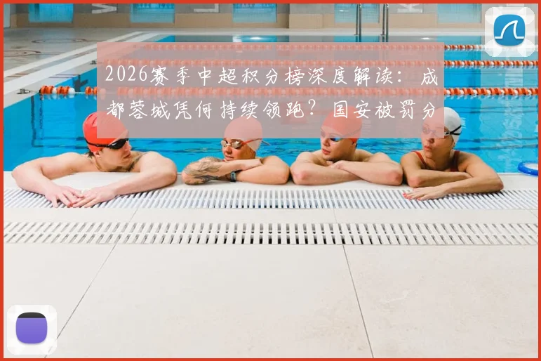 2026赛季中超积分榜深度解读：成都蓉城凭何持续领跑？国安被罚分归零影响多大？天津首胜后保级前景分析