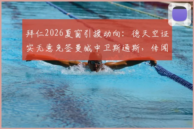 拜仁2026夏窗引援动向:德天空证实无意免签曼城中卫斯通斯,传闻不实背后有何考量?
