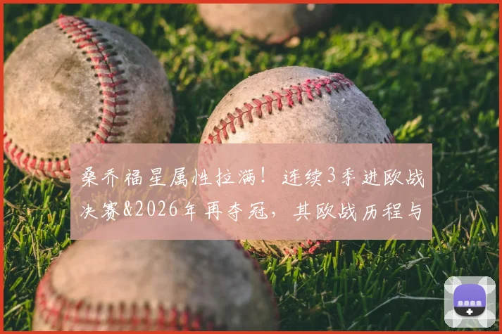 桑乔福星属性拉满!连续3季进欧战决赛&2026年再夺冠,其欧战历程与关键作用全解析