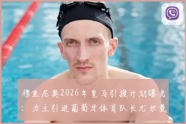穆里尼奥2026年皇马引援计划曝光：力主引进葡萄牙体育队长尤尔曼德，已向弗洛伦蒂诺明确表态