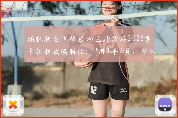 柏林联合保级成功主帅埃塔2026赛季执教战绩解读：2胜1平2负，带队完成保级目标后即将卸任