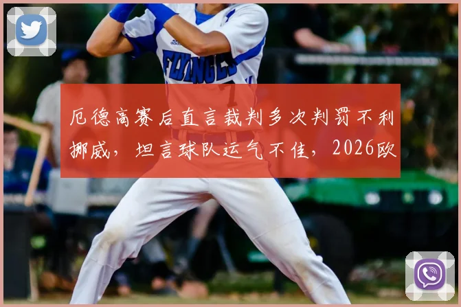 厄德高赛后直言裁判多次判罚不利挪威,坦言球队运气不佳,2026欧洲杯预选赛前景分析