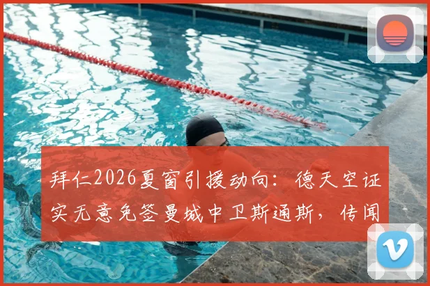 拜仁2026夏窗引援动向：德天空证实无意免签曼城中卫斯通斯，传闻不实背后有何考量？