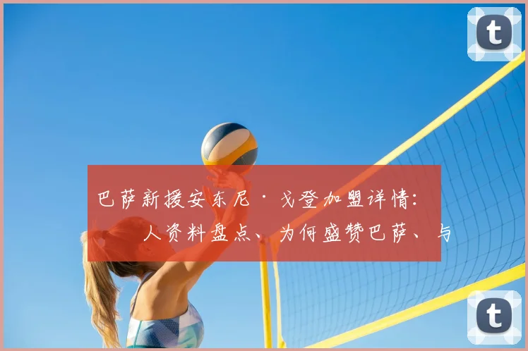 巴萨新援安东尼·戈登加盟详情：个人资料盘点、为何盛赞巴萨、与弗里克教练的特别关联全解析