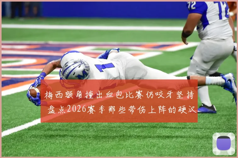 梅西额角撞出血包比赛仍咬牙坚持 盘点2026赛季那些带伤上阵的硬汉名场面