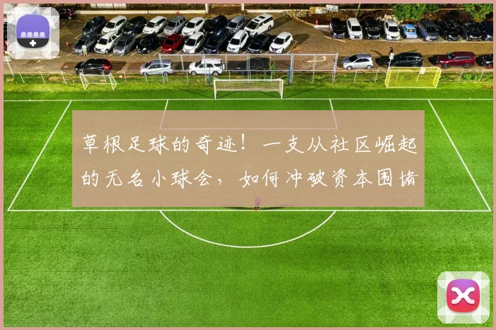 草根足球的奇迹！一支从社区崛起的无名小球会，如何冲破资本围堵杀入2026年欧战决赛？