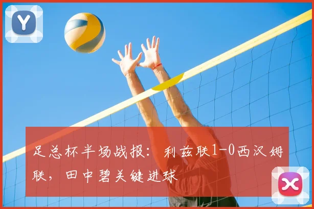 足总杯半场战报：利兹联1-0西汉姆联，田中碧关键进球
