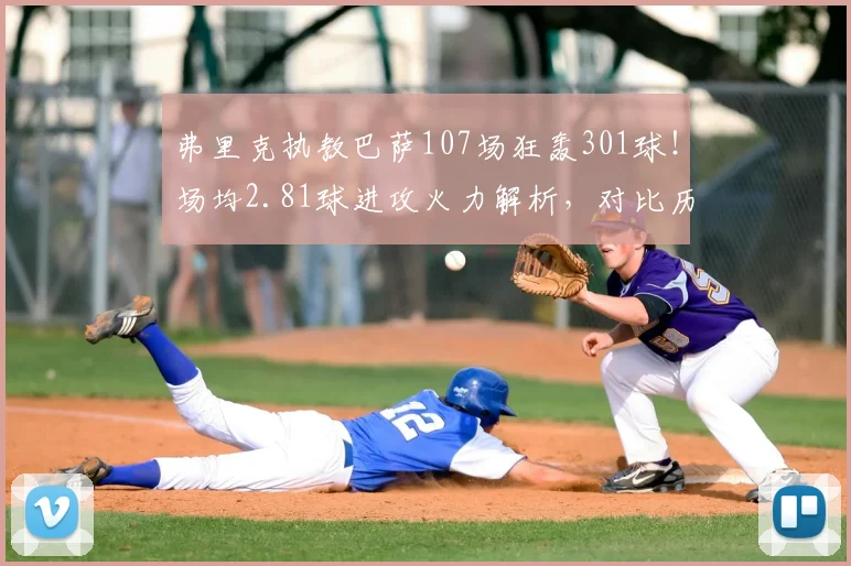 弗里克执教巴萨107场狂轰301球!场均2.81球进攻火力解析,对比历任主帅数据一览