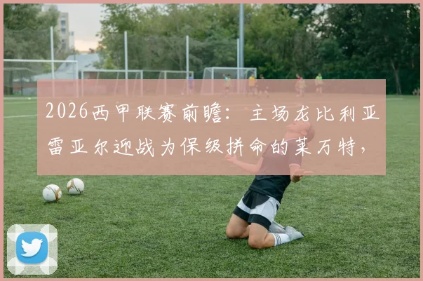 2026西甲联赛前瞻:主场龙比利亚雷亚尔迎战为保级拼命的莱万特,历史交锋与近期状态全解析