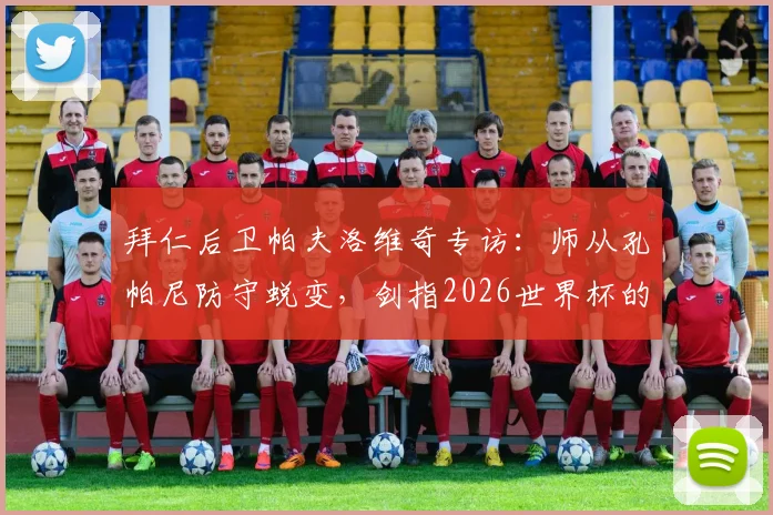 拜仁后卫帕夫洛维奇专访:师从孔帕尼防守蜕变,剑指2026世界杯的成长之路与心路历程