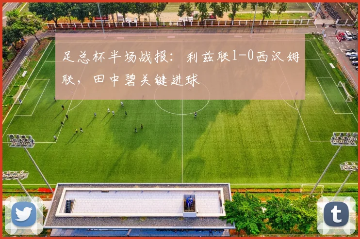 足总杯半场战报：利兹联1-0西汉姆联，田中碧关键进球