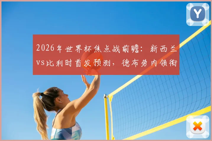 2026年世界杯焦点战前瞻：新西兰vs比利时首发预测，德布劳内领衔中场对决伍德，多库关键作用分析