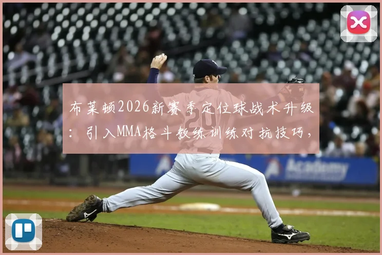 布莱顿2026新赛季定位球战术升级：引入MMA格斗教练训练对抗技巧，角球任意球防守成效如何？